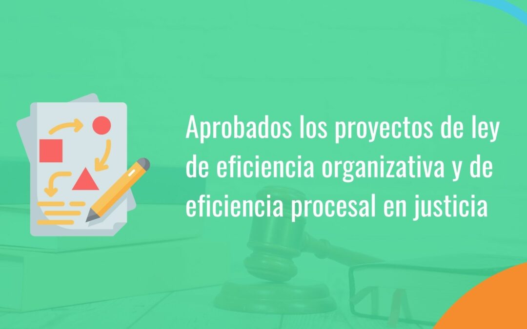 ¿Qué novedades introducen los proyectos de ley de eficiencia organizativa y de eficiencia procesal en justicia?