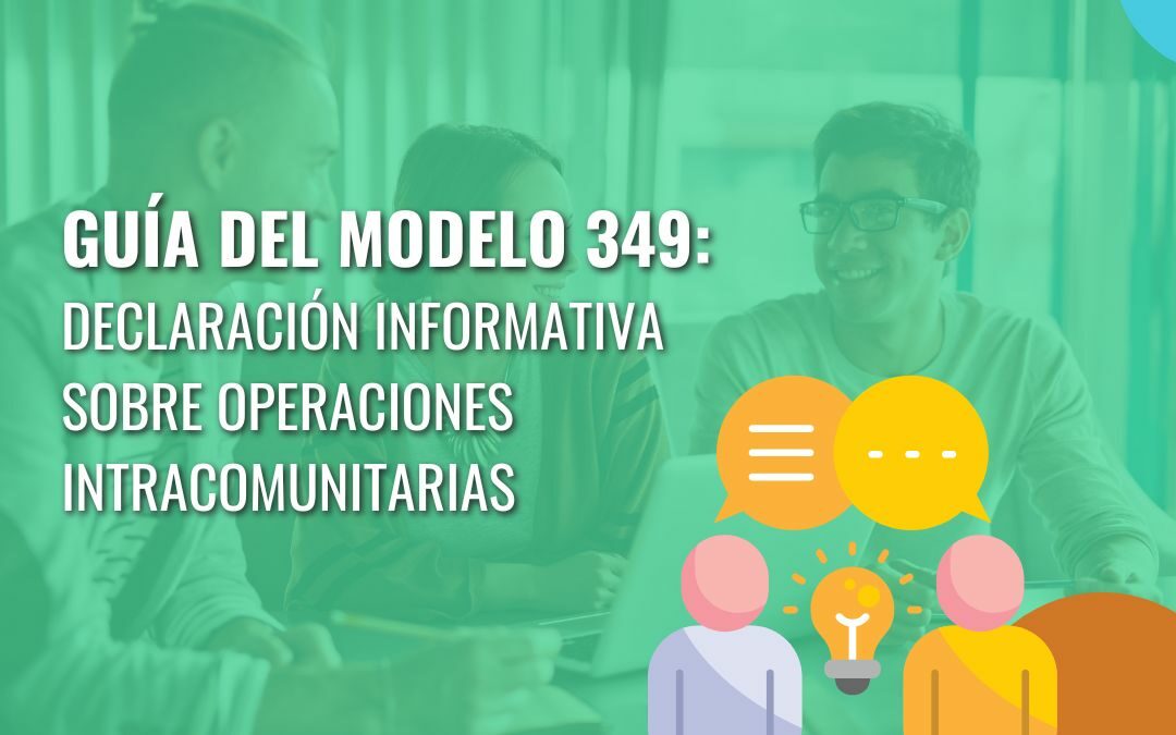 Guía del Modelo 349 sobre Declaración Informativa de Operaciones Intracomunitarias: Plazos, como presentarlo y consejos
